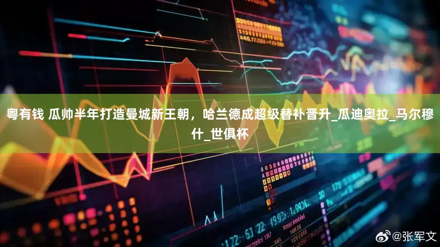 粤有钱 瓜帅半年打造曼城新王朝，哈兰德成超级替补晋升_瓜迪奥拉_马尔穆什_世俱杯