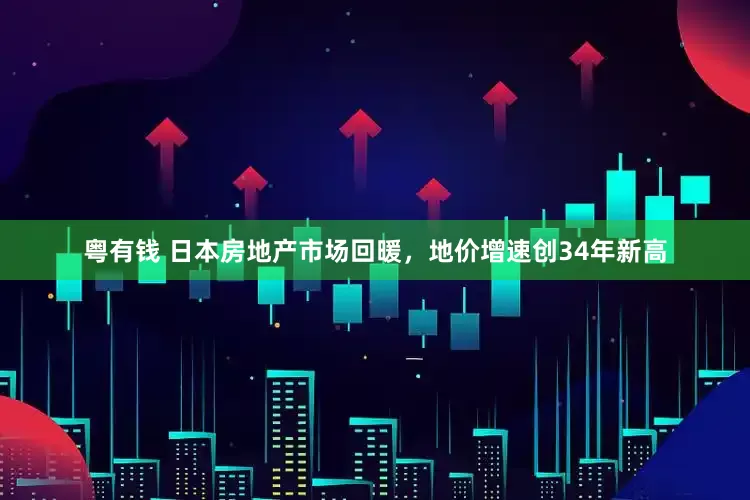 粤有钱 日本房地产市场回暖，地价增速创34年新高
